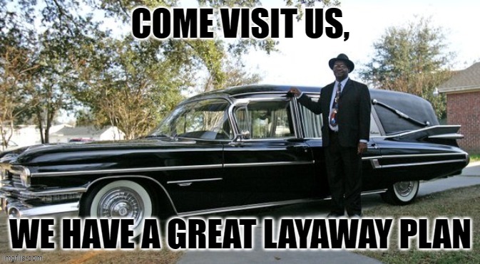 COME VISIT US, WE HAVE A GREAT LAYAWAY PLAN | COME VISIT US, WE HAVE A GREAT LAYAWAY PLAN | image tagged in funeral | made w/ Imgflip meme maker