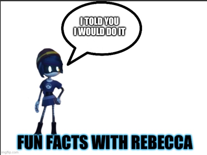 Fun facts with Rebecca (Remake) | I TOLD YOU I WOULD DO IT | image tagged in fun facts with rebecca remake | made w/ Imgflip meme maker