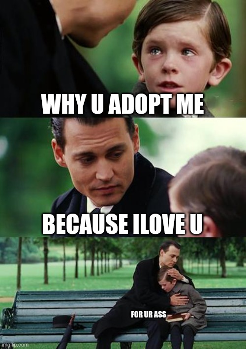 Finding Neverland | WHY U ADOPT ME; BECAUSE ILOVE U; FOR UR ASS | image tagged in memes,finding neverland | made w/ Imgflip meme maker