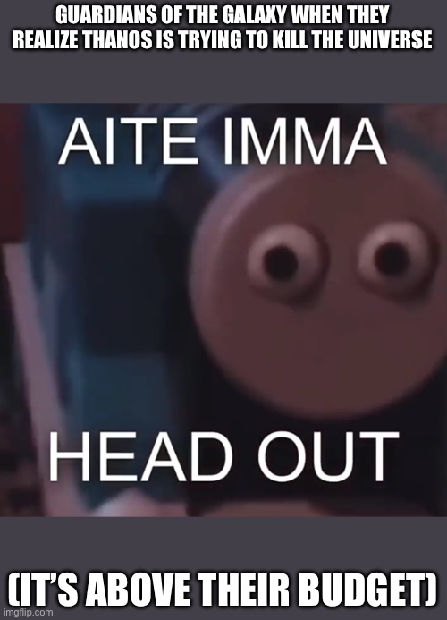 Tomas Aite Imma Head Out | GUARDIANS OF THE GALAXY WHEN THEY REALIZE THANOS IS TRYING TO KILL THE UNIVERSE; (IT’S ABOVE THEIR BUDGET) | image tagged in tomas aite imma head out | made w/ Imgflip meme maker