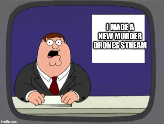 it’s called MemeDrones | I MADE A NEW MURDER DRONES STREAM | image tagged in peter griffin news template,murder drones | made w/ Imgflip meme maker