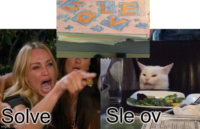 Woman Yelling At Cat | Sle ov; Solve | image tagged in memes,woman yelling at cat | made w/ Imgflip meme maker