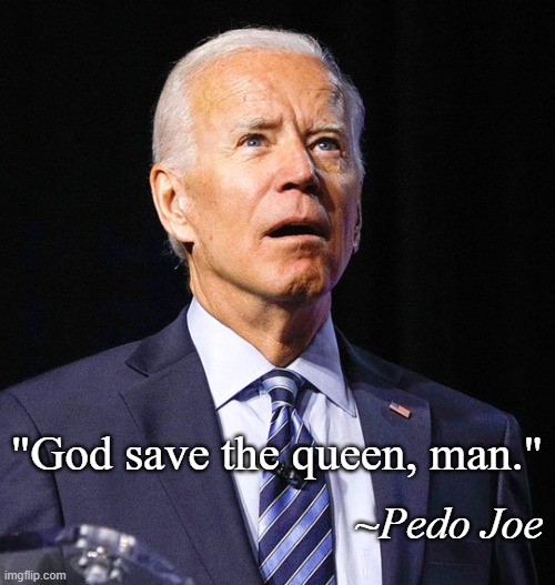 Joe Biden | ~Pedo Joe "God save the queen, man." | image tagged in joe biden | made w/ Imgflip meme maker
