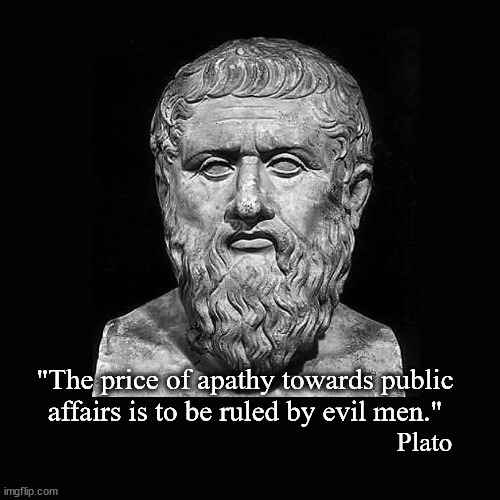 "The price of apathy towards public affairs is to be ruled by evil men." | "The price of apathy towards public affairs is to be ruled by evil men."; Plato | image tagged in plato,apathy | made w/ Imgflip meme maker