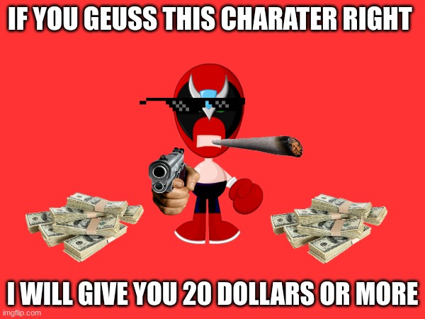 IF YOU GEUSS THIS CHARATER RIGHT; I WILL GIVE YOU 20 DOLLARS OR MORE | image tagged in cool,awsome | made w/ Imgflip meme maker