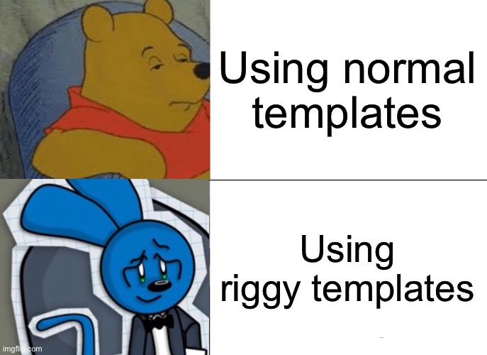 Riggy the blue rabbit monkey thing- | Using normal templates; Using riggy templates | image tagged in memes,tuxedo winnie the pooh | made w/ Imgflip meme maker