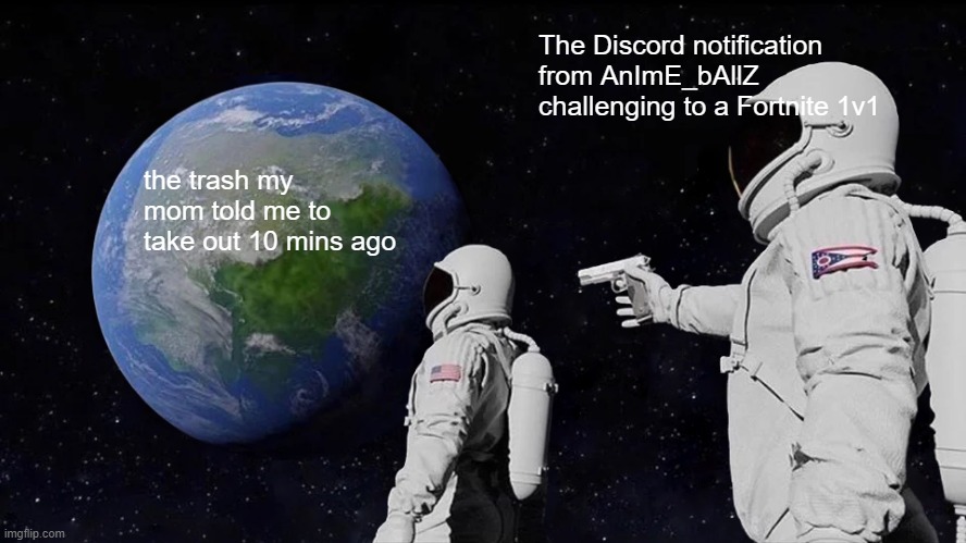 Always Has Been | The Discord notification from AnImE_bAllZ challenging to a Fortnite 1v1; the trash my mom told me to take out 10 mins ago | image tagged in memes,always has been | made w/ Imgflip meme maker