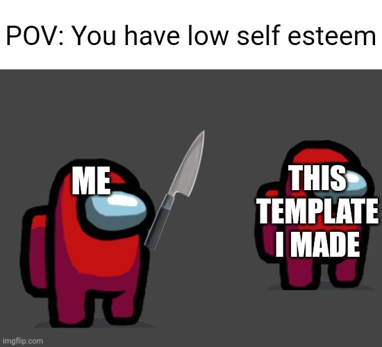 Sus | POV: You have low self esteem; THIS TEMPLATE I MADE; ME | image tagged in sus | made w/ Imgflip meme maker