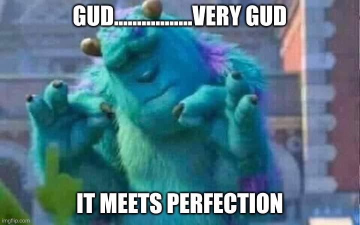 PeRfEcTiOn | GUD.................VERY GUD; IT MEETS PERFECTION | image tagged in sully shutdown | made w/ Imgflip meme maker