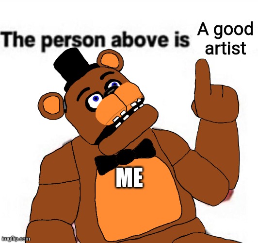 Hdico | A good artist; ME | image tagged in the person above fnaf | made w/ Imgflip meme maker