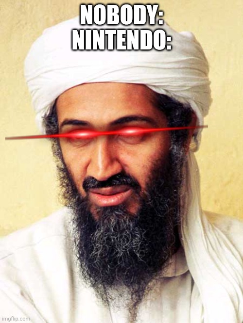 Nintendo when they nuke Italy for having people named "Mario" and "Luigi" be like... | NOBODY:
NINTENDO: | image tagged in osama bin laden,memes,nintendo,al qaeda,laser eyes,funny | made w/ Imgflip meme maker
