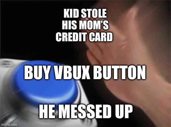 Moms credit card vs buy crux button | KID STOLE HIS MOM’S CREDIT CARD; BUY VBUX BUTTON; HE MESSED UP | image tagged in memes,blank nut button | made w/ Imgflip meme maker