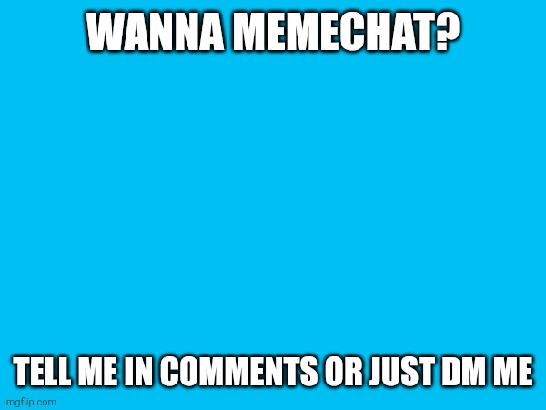 :D | WANNA MEMECHAT? TELL ME IN COMMENTS OR JUST DM ME | image tagged in memechat | made w/ Imgflip meme maker