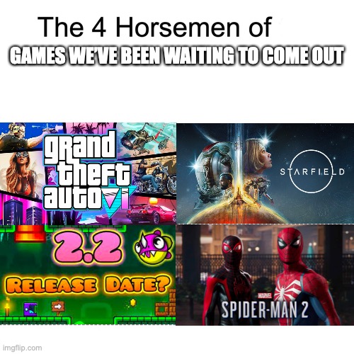 still waiting............ | GAMES WE’VE BEEN WAITING TO COME OUT | image tagged in four horsemen | made w/ Imgflip meme maker