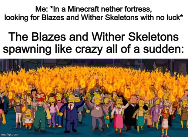 Where did they all come from? X_X | Me: *In a Minecraft nether fortress, looking for Blazes and Wither Skeletons with no luck*; The Blazes and Wither Skeletons spawning like crazy all of a sudden: | image tagged in simpsons angry mob torches | made w/ Imgflip meme maker