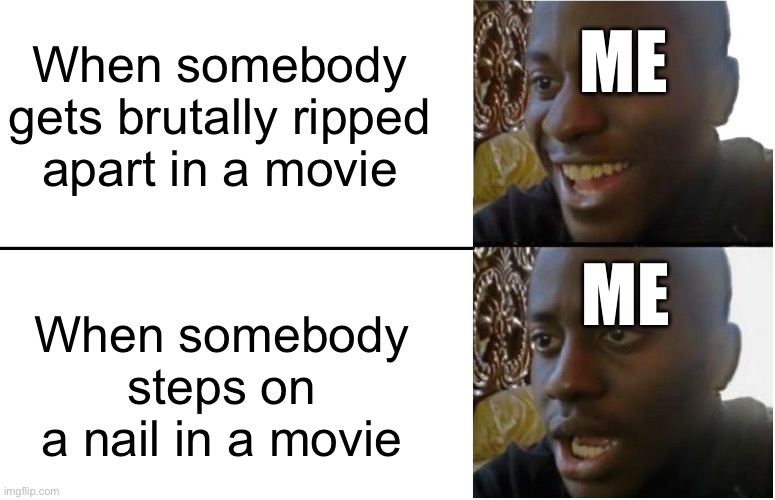 It can’t be just me | ME; When somebody gets brutally ripped apart in a movie; When somebody steps on a nail in a movie; ME | image tagged in disappointed black guy,movie,horror movie | made w/ Imgflip meme maker