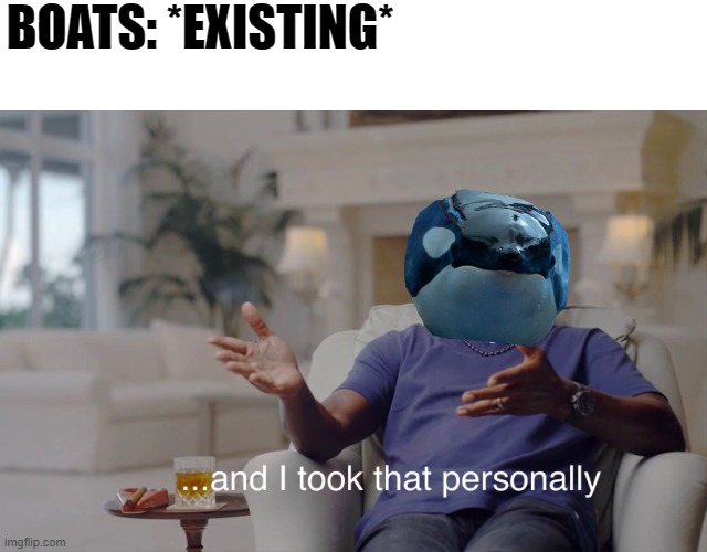 and I took that personally | BOATS: *EXISTING* | image tagged in and i took that personally | made w/ Imgflip meme maker