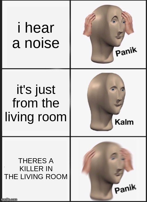 AAAAAAAAAAAAAAAAAAAAAAAAAAAAAAAAAAAAAAAAAH | i hear a noise; it's just from the living room; THERES A KILLER IN THE LIVING ROOM | image tagged in memes,panik kalm panik | made w/ Imgflip meme maker