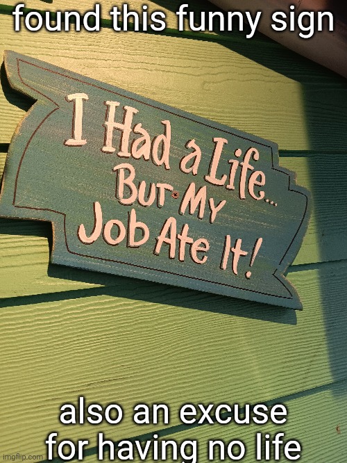 found this funny sign; also an excuse for having no life | made w/ Imgflip meme maker