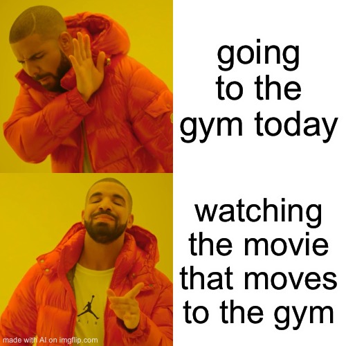 Drake Hotline Bling | going to the gym today; watching the movie that moves to the gym | image tagged in memes,drake hotline bling | made w/ Imgflip meme maker