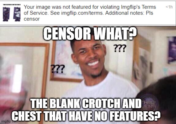CENSOR WHAT? THE BLANK CROTCH AND CHEST THAT HAVE NO FEATURES? | image tagged in black guy confused | made w/ Imgflip meme maker