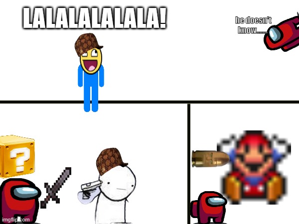 red kill red no | LALALALALALA! he doesn't know....... | image tagged in mario,mincraft,stickman,epic,among us | made w/ Imgflip meme maker