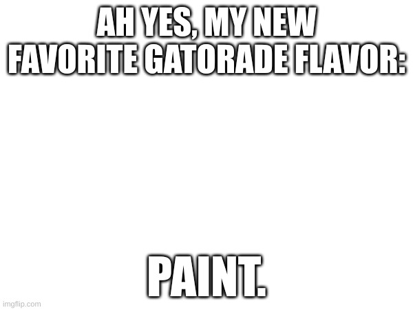 AH YES, MY NEW FAVORITE GATORADE FLAVOR:; PAINT. | made w/ Imgflip meme maker