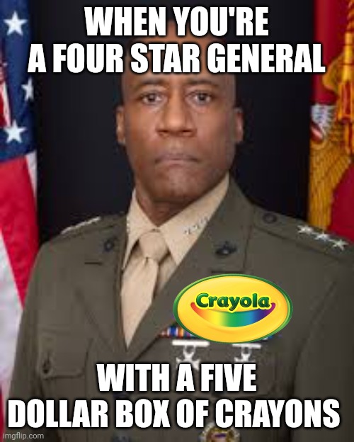 WHEN YOU'RE A FOUR STAR GENERAL; WITH A FIVE DOLLAR BOX OF CRAYONS | made w/ Imgflip meme maker