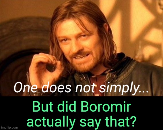 . | One does not simply... But did Boromir actually say that? | image tagged in one does not simply | made w/ Imgflip meme maker