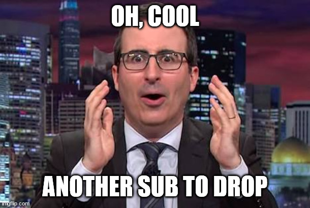 John oliver | OH, COOL; ANOTHER SUB TO DROP | image tagged in john oliver | made w/ Imgflip meme maker