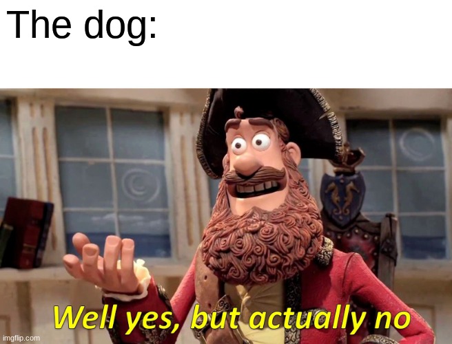 Well Yes, But Actually No Meme | The dog: | image tagged in memes,well yes but actually no | made w/ Imgflip meme maker