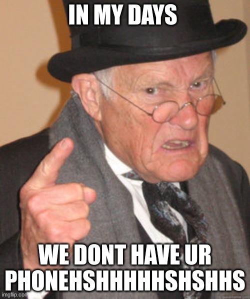 Back In My Day Meme | IN MY DAYS; WE DONT HAVE UR PHONEHSHHHHHSHSHHS | image tagged in memes,back in my day | made w/ Imgflip meme maker