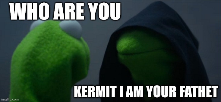 Kermit I am your father | WHO ARE YOU; KERMIT I AM YOUR FATHET | image tagged in memes,evil kermit,funny | made w/ Imgflip meme maker