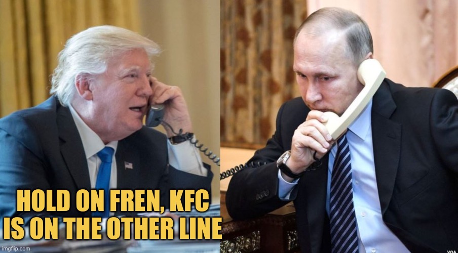 Trump Putin phone call | HOLD ON FREN, KFC IS ON THE OTHER LINE | image tagged in trump putin phone call,memes,kfc | made w/ Imgflip meme maker