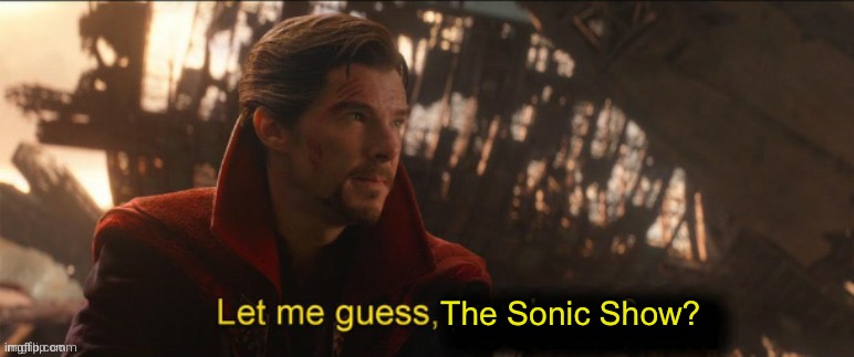 Dr Strange let me guess 2 | The Sonic Show? | image tagged in dr strange let me guess 2 | made w/ Imgflip meme maker