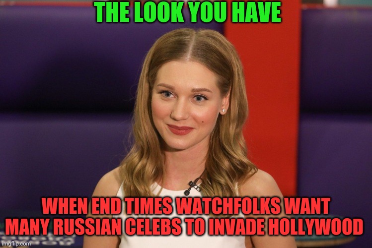 THE LOOK YOU HAVE; WHEN END TIMES WATCHFOLKS WANT MANY RUSSIAN CELEBS TO INVADE HOLLYWOOD | made w/ Imgflip meme maker