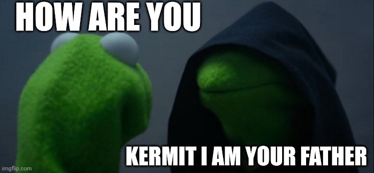 Evil Kermit | HOW ARE YOU; KERMIT I AM YOUR FATHER | image tagged in memes,evil kermit | made w/ Imgflip meme maker