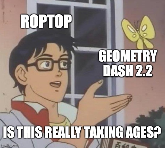 "5 years later" | ROPTOP; GEOMETRY DASH 2.2; IS THIS REALLY TAKING AGES? | image tagged in memes,is this a pigeon,geometry dash | made w/ Imgflip meme maker