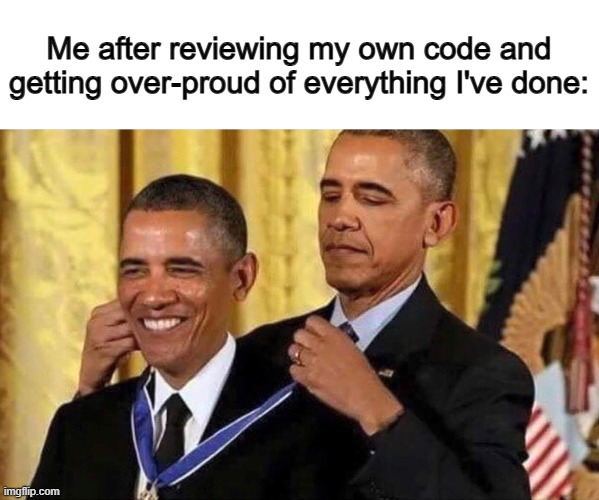 I feel so proud... | Me after reviewing my own code and getting over-proud of everything I've done: | image tagged in obama medal | made w/ Imgflip meme maker