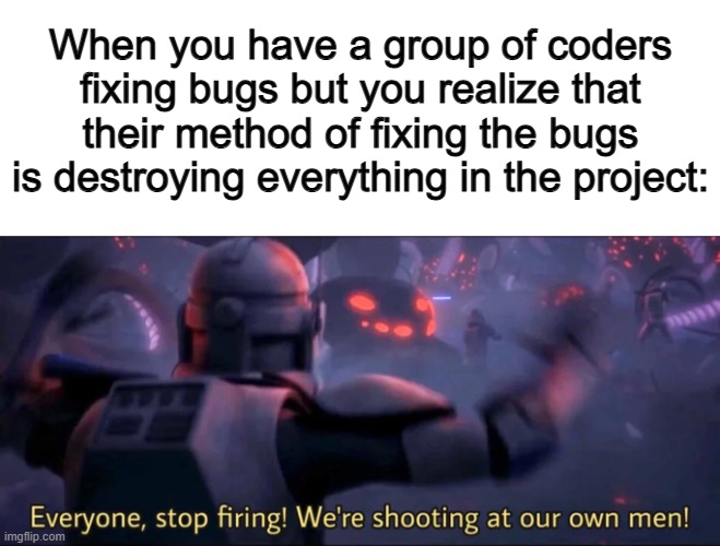 You're destroying what you're trying to solve T-T | When you have a group of coders fixing bugs but you realize that their method of fixing the bugs is destroying everything in the project: | image tagged in everyone stop firing we're shooting at our own men | made w/ Imgflip meme maker