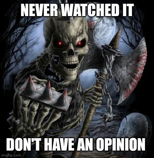 badass skeleton | NEVER WATCHED IT DON'T HAVE AN OPINION | image tagged in badass skeleton | made w/ Imgflip meme maker