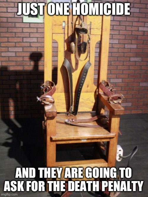 Electric chair | JUST ONE HOMICIDE; AND THEY ARE GOING TO ASK FOR THE DEATH PENALTY | image tagged in electric chair | made w/ Imgflip meme maker
