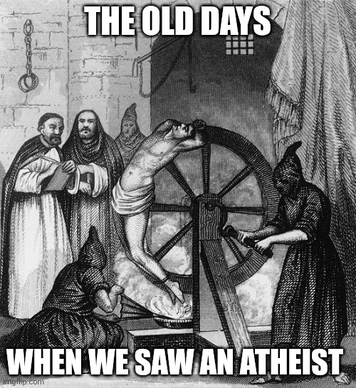 Torture Rack Wheel | THE OLD DAYS WHEN WE SAW AN ATHEIST | image tagged in torture rack wheel | made w/ Imgflip meme maker