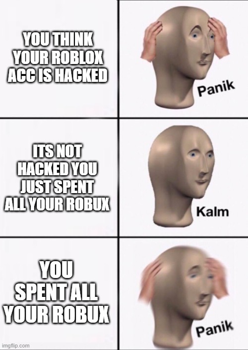 Stonks Panic Calm Panic | YOU THINK YOUR ROBLOX ACC IS HACKED; ITS NOT HACKED YOU JUST SPENT ALL YOUR ROBUX; YOU SPENT ALL YOUR ROBUX | image tagged in stonks panic calm panic | made w/ Imgflip meme maker