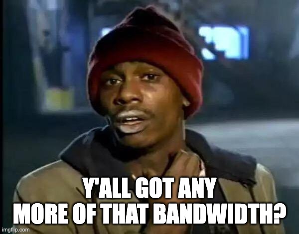 Y'all Got Any More Of That Meme | Y'ALL GOT ANY MORE OF THAT BANDWIDTH? | image tagged in memes,y'all got any more of that | made w/ Imgflip meme maker