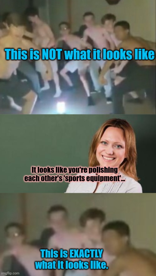 Locker room lore | This is NOT what it looks like It looks like you're polishing each other's 'sports equipment'... This is EXACTLY what it looks like. | image tagged in teacher meme,but why tho,knob,polishing | made w/ Imgflip meme maker
