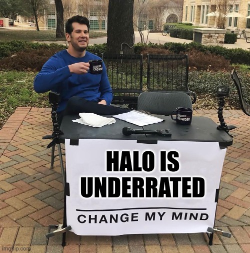Change My Mind | HALO IS UNDERRATED | image tagged in change my mind | made w/ Imgflip meme maker