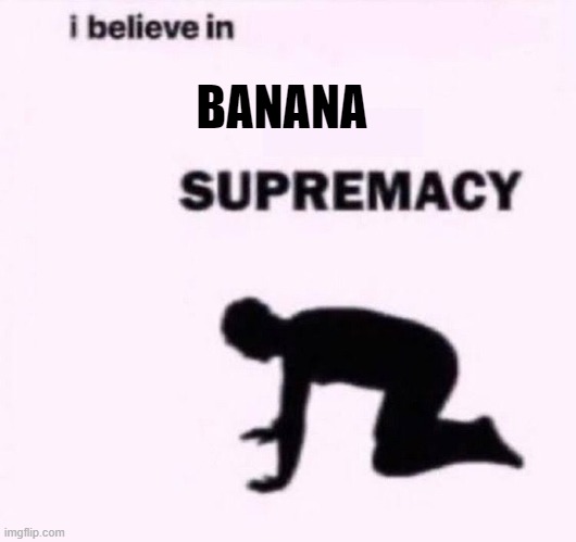 I belive in supermacy | BANANA | image tagged in i belive in supermacy | made w/ Imgflip meme maker