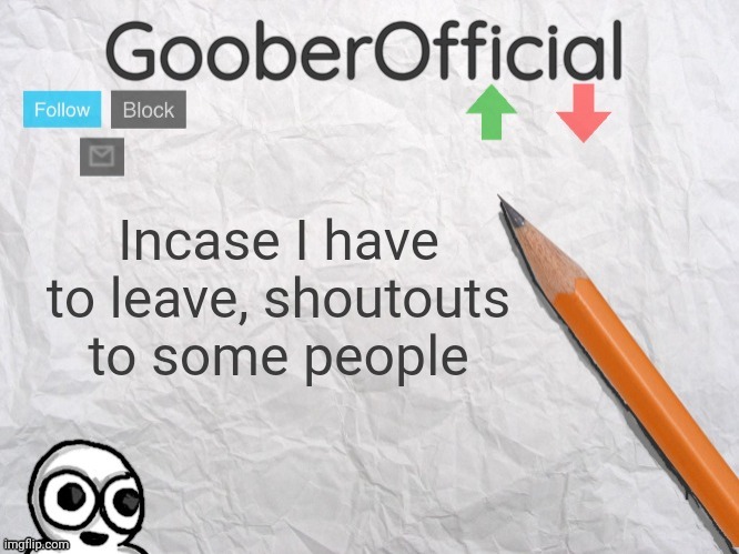 GooberOfficial | Incase I have to leave, shoutouts to some people | image tagged in gooberofficial | made w/ Imgflip meme maker