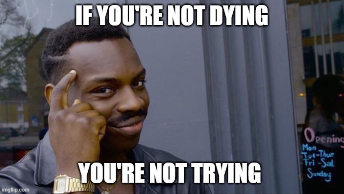 Roll Safe Think About It Meme | IF YOU'RE NOT DYING; YOU'RE NOT TRYING | image tagged in memes,roll safe think about it | made w/ Imgflip meme maker